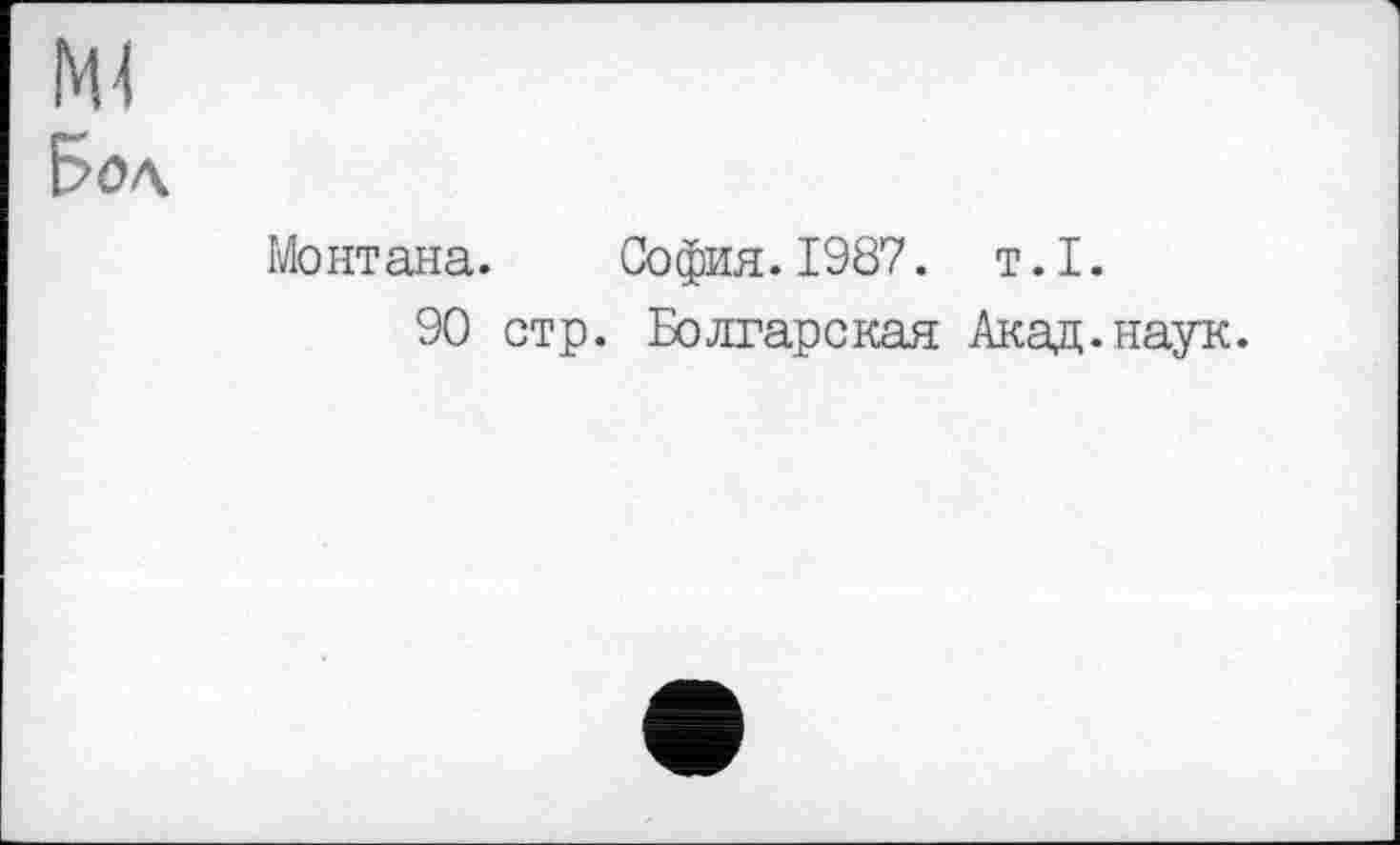 ﻿Ml
Бол
Монтана. София. 1987. т. I.
90 стр. Болгарская Акад.наук.